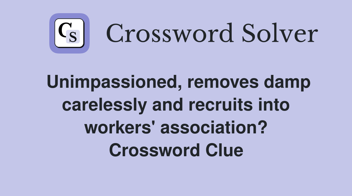 Unimpassioned, removes damp carelessly and recruits into workers